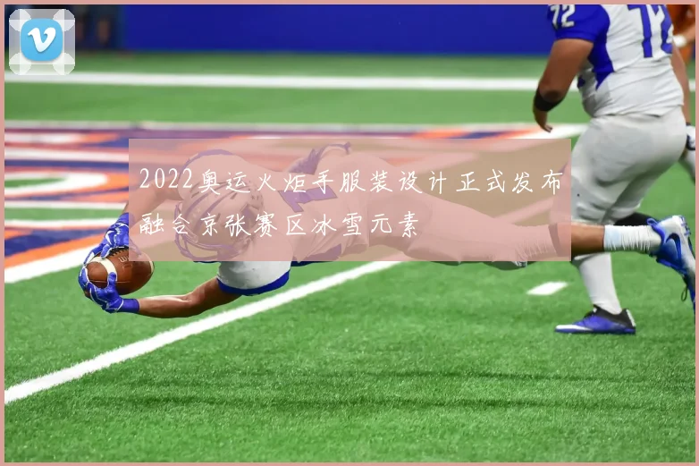 2022奥运火炬手服装设计正式发布融合京张赛区冰雪元素