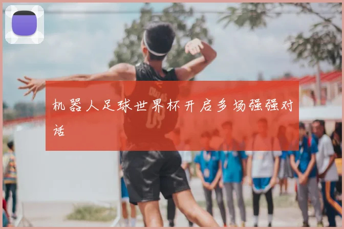 机器人足球世界杯开启多场强强对话