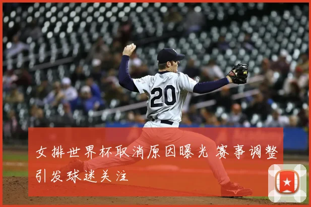 女排世界杯取消原因曝光 赛事调整引发球迷关注
