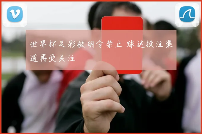 世界杯足彩被明令禁止 球迷投注渠道再受关注