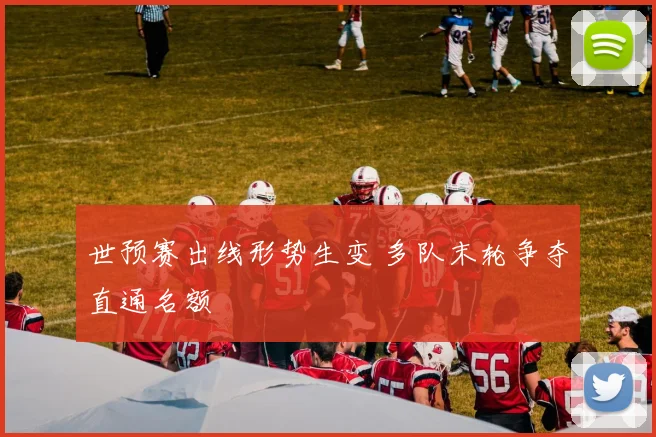 世预赛出线形势生变 多队末轮争夺直通名额