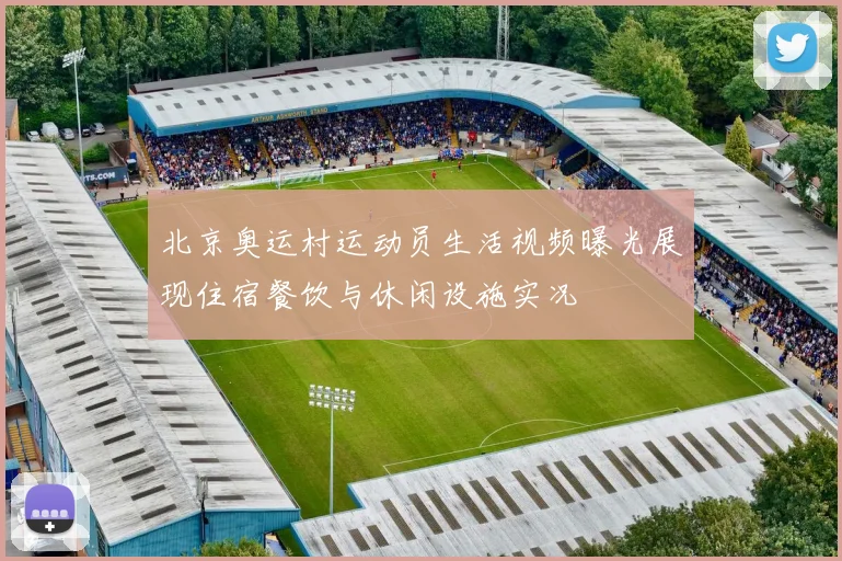 北京奥运村运动员生活视频曝光展现住宿餐饮与休闲设施实况