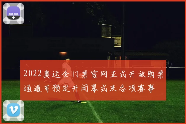 2022奥运会门票官网正式开放购票通道可预定开闭幕式及各项赛事