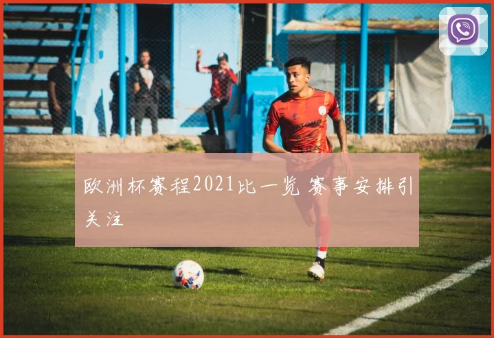 欧洲杯赛程2021比一览 赛事安排引关注