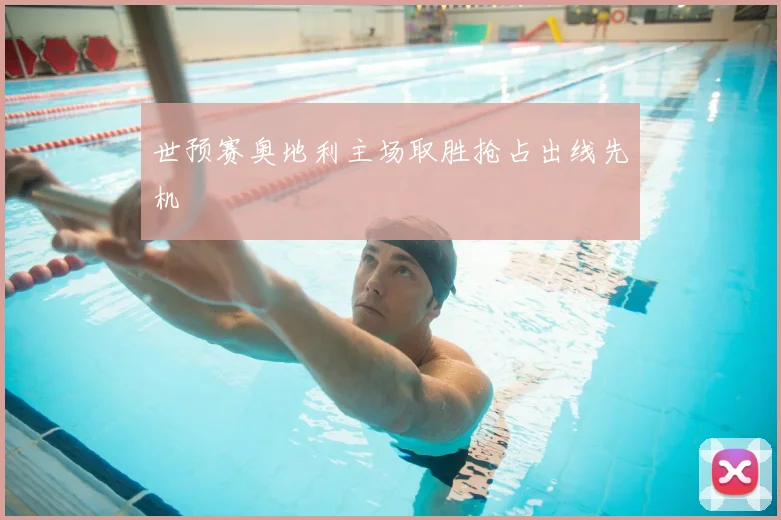 世预赛奥地利主场取胜抢占出线先机