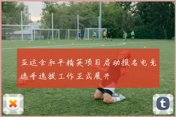 亚运会和平精英项目启动报名电竞选手选拔工作正式展开