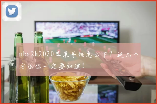 nba2k2020苹果手机怎么下？这几个方法你一定要知道！