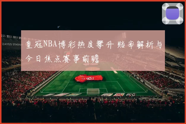 皇冠NBA博彩热度攀升 赔率解析与今日焦点赛事前瞻