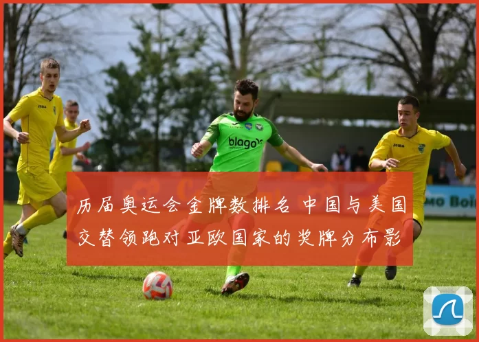 历届奥运会金牌数排名 中国与美国交替领跑对亚欧国家的奖牌分布影响解读