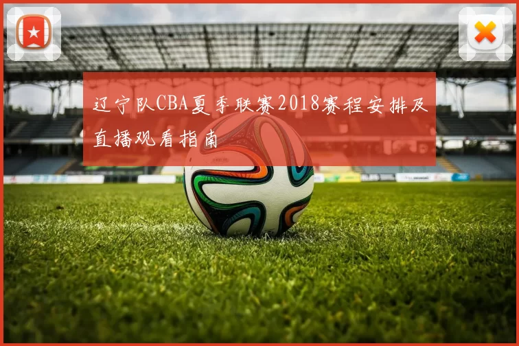 辽宁队CBA夏季联赛2018赛程安排及直播观看指南
