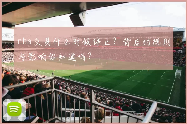 nba交易什么时候停止？背后的规则与影响你知道吗？