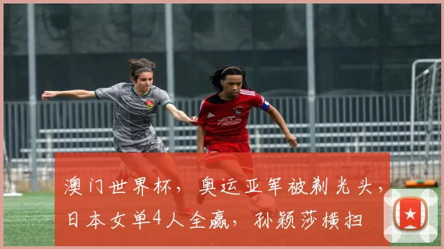 澳门世界杯，奥运亚军被剃光头，日本女单4人全赢，孙颖莎横扫