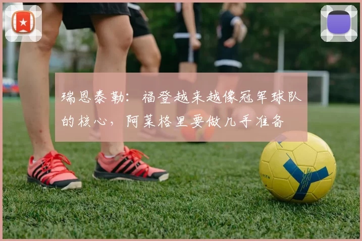 瑞恩泰勒：福登越来越像冠军球队的核心，阿莱格里要做几手准备