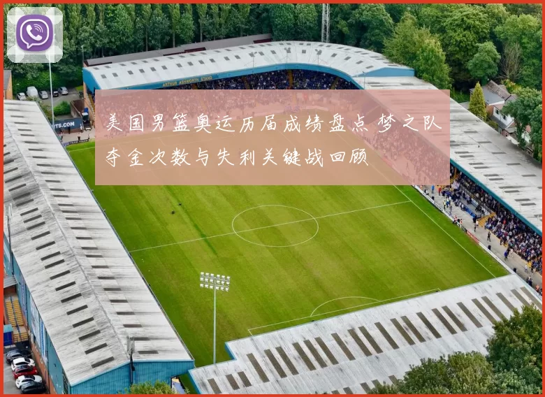 美国男篮奥运历届成绩盘点 梦之队夺金次数与失利关键战回顾