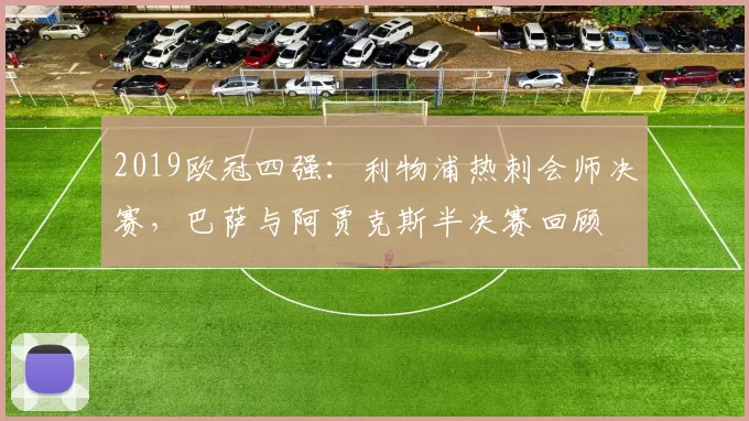 2019欧冠四强：利物浦热刺会师决赛，巴萨与阿贾克斯半决赛回顾