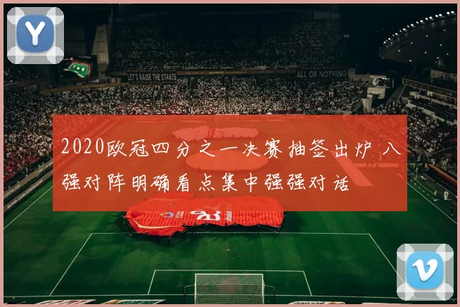 2020欧冠四分之一决赛抽签出炉 八强对阵明确看点集中强强对话